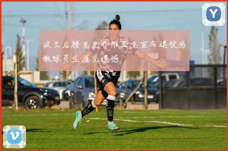 波兰后腰克里乔维亚克宣布退役感慨球员生涯无遗憾
