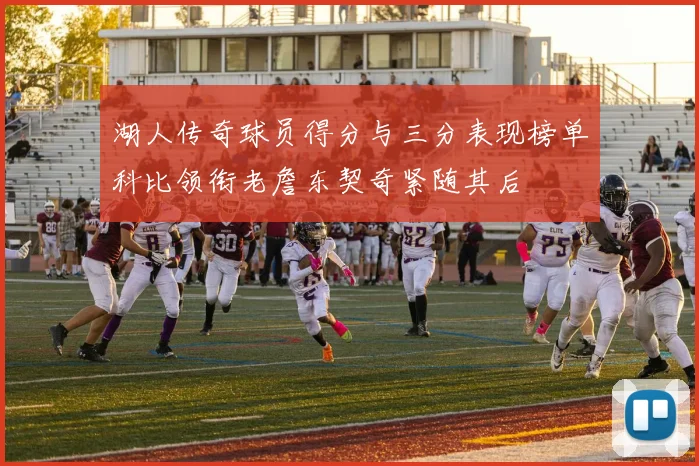 湖人传奇球员得分与三分表现榜单科比领衔老詹东契奇紧随其后