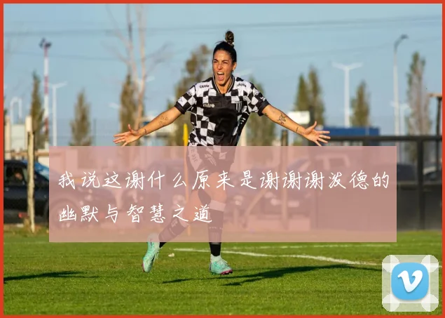 我说这谢什么原来是谢谢谢泼德的幽默与智慧之道