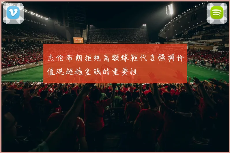 杰伦布朗拒绝高额球鞋代言强调价值观超越金钱的重要性
