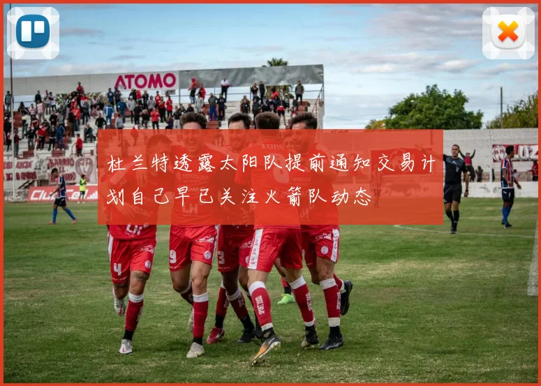 杜兰特透露太阳队提前通知交易计划自己早已关注火箭队动态