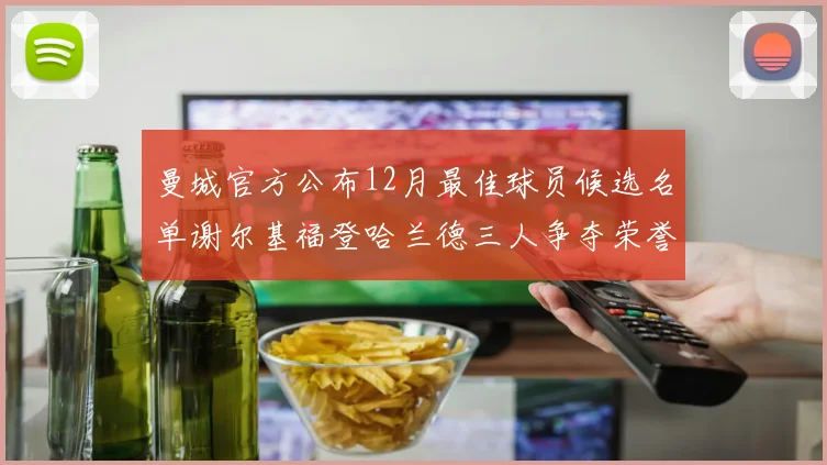 曼城官方公布12月最佳球员候选名单谢尔基福登哈兰德三人争夺荣誉