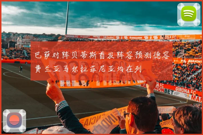 巴萨对阵贝蒂斯首发阵容预测德容费兰亚马尔拉菲尼亚均在列