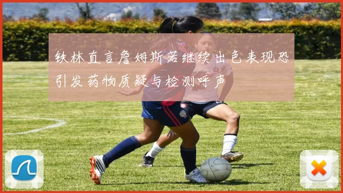 铁林直言詹姆斯若继续出色表现恐引发药物质疑与检测呼声