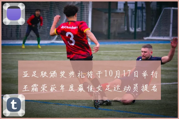 亚足联颁奖典礼将于10月17日举行王霜荣获年度最佳女足运动员提名