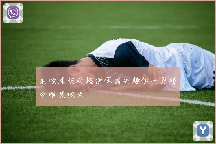 利物浦仍对格伊保持兴趣但一月转会难度较大