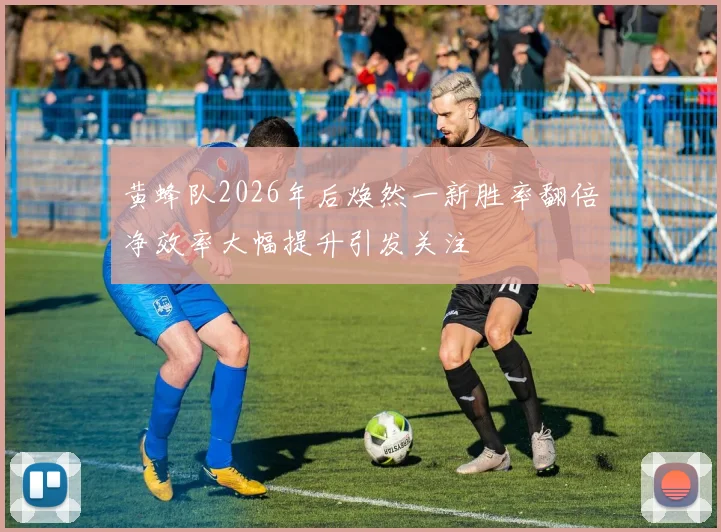 黄蜂队2026年后焕然一新胜率翻倍净效率大幅提升引发关注