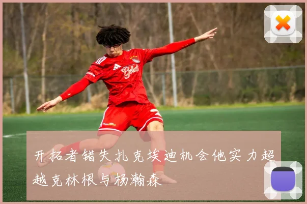 开拓者错失扎克埃迪机会他实力超越克林根与杨瀚森