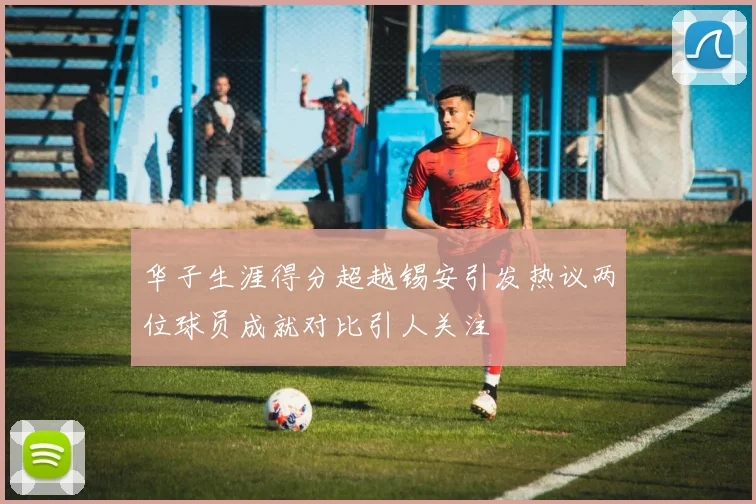 华子生涯得分超越锡安引发热议两位球员成就对比引人关注