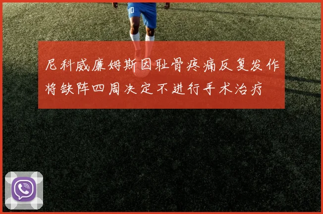 尼科威廉姆斯因耻骨疼痛反复发作将缺阵四周决定不进行手术治疗